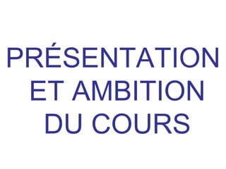 PRÉSENTATION
ET AMBITION
DU COURS
 