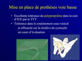 Mise en place de prothèses voie basse Excellente tolérance du  polypropylène  dans la cure d’IUE par le TVT Tolérance dans le soutènement sous-vésical et efficacité sur la récidive de cystocèle en cours d’évaluation  
