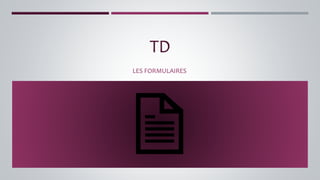 TD
LES FORMULAIRES
 