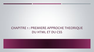 CHAPITRE 1 : PREMIERE APPROCHE THEORIQUE
DU HTML ET DU CSS
 