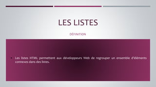LES LISTES
DÉFINITION
▪ Les listes HTML permettent aux développeurs Web de regrouper un ensemble d'éléments
connexes dans des listes.
 