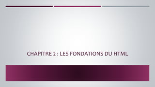 CHAPITRE 2 : LES FONDATIONS DU HTML
 