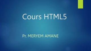 Cours HTML5
Pr. MERYEM AMANE
 