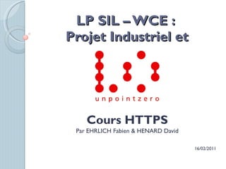 LP SIL – WCE :  Projet Industriel et Cours HTTPS Par EHRLICH Fabien & HENARD David 16/02/2011 