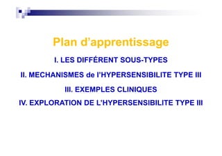 Plan d'apprentissage
I. LES DIFFÉRENT SOUS-TYPES
II. MECHANISMES de l’HYPERSENSIBILITE TYPE IIIII. MECHANISMES de l’HYPERSENSIBILITE TYPE III
III. EXEMPLES CLINIQUES
IV. EXPLORATION DE L’HYPERSENSIBILITE TYPE III
 
