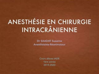 ANESTHÉSIE EN CHIRURGIE
INTRACRÂNIENNE
Dr SAADAT Suzanne
Anesthésiste-Réanimateur
Cours élèves IADE
1ère année
2019-2020
 