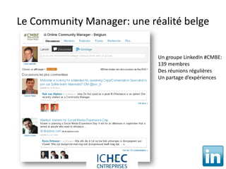 Le Community Manager: une réalité belge


                                      Un groupe LinkedIn #CMBE:
                                      139 membres
                                      Des réunions régulières
                                      Un partage d’expériences




              For internal use only
 