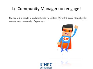 Le Community Manager: on engage!
• Métier « à la mode », recherché via des offres d’emploi, aussi bien chez les
  annonceurs qu’auprès d’agences…




                             For internal use only
 