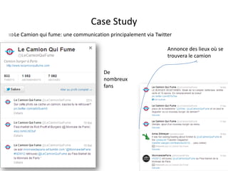 Case Study
Le Camion qui fume: une communication principalement via Twitter

                                                               Annonce des lieux où se
                                                               trouvera le camion

                                     De
                                     nombreux
                                     fans




                                For internal use only
 