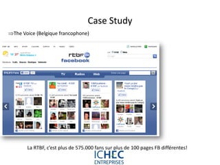 Case Study
The Voice (Belgique francophone)




       La RTBF, c’est plus de 575.000 fans sur plus de 100 pages FB différentes!

                                  For internal use only
 