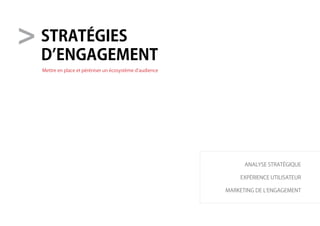 stratégies
d’engagement
analyse stratégique
expérience utilisateur
marketing de l’engagement
Mettre en place et péréniser un écosystème d’audience
>
 