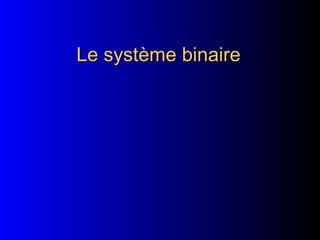 Le système binaire
Le système binaire
 