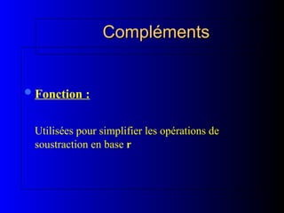 Compléments
Compléments
Fonction :
Utilisées pour simplifier les opérations de
soustraction en base r
 