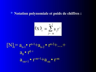  Notation polynomiale et poids de chiffres :
 
N a r
r j
j
j m
n 1

 


[N]r= an-1• rn-1
+an-2 • rn-2
+…+
a0 • r0 +
a-m+1 • r-m+1
+a-m • r-m
 