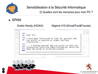 Sensibilisation à la Sécurité Informatique
                       2) Quelles sont les menaces pour mon PC ?

     SPAM
       Gratis Handy (HOAX)      Nigeria 419 (Email/Fax&Fraude)




18
 