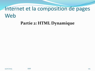 Internet et la composition de pages
Web
Partie 2: HTML Dynamique
24/01/2023 KNP 105
 