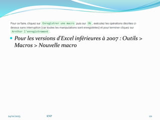  Pour les versions d'Excel inférieures à 2007 : Outils >
Macros > Nouvelle macro
24/01/2023 KNP 121
 