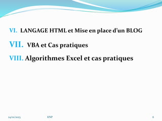 VI. LANGAGE HTML et Mise en place d’un BLOG
VII. VBA et Cas pratiques
VIII. Algorithmes Excel et cas pratiques
24/01/2023 KNP 6
 