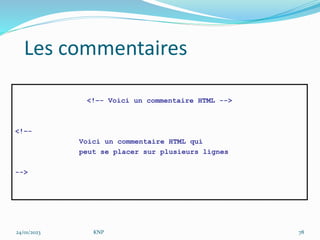 Les commentaires
<!–- Voici un commentaire HTML -->
<!–-
Voici un commentaire HTML qui
peut se placer sur plusieurs lignes
-->
24/01/2023 KNP 78
 