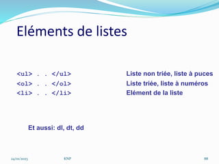 Eléments de listes
<ul> . . </ul> Liste non triée, liste à puces
<ol> . . </ol> Liste triée, liste à numéros
<li> . . </li> Elément de la liste
Et aussi: dl, dt, dd
24/01/2023 KNP 88
 