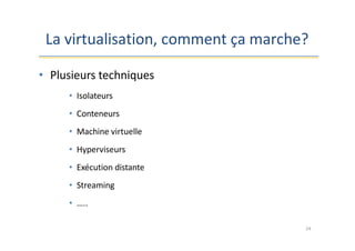 La virtualisation, comment ça marche?
24
• Plusieurs techniques
• Isolateurs
• Conteneurs
• Machine virtuelle
• Hyperviseurs
• Exécution distante
• Streaming
• …..
 