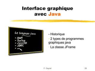 Interface graphique
     avec Java



             - Historique
             - 2 types de programmes
             graphiques java
             - La classe JFrame




        F. Gayral                      28
 