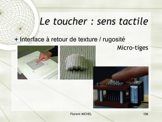 Florent MICHEL 106
ª Interface à retour de texture / rugosité
Micro-tiges
Le toucher : sens tactile
 