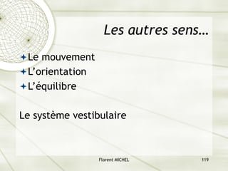 Florent MICHEL 119
Les autres sens…
ªLe mouvement
ªL’orientation
ªL’équilibre
Le système vestibulaire
 