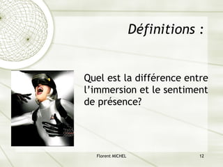 Florent MICHEL 12
Définitions :
Quel est la différence entre
l’immersion et le sentiment
de présence?
 