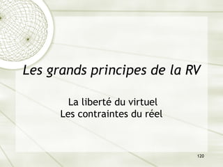 120
Les grands principes de la RV
La liberté du virtuel
Les contraintes du réel
 