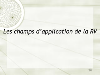 128
Les champs d’application de la RV
 