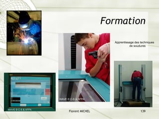 Florent MICHEL 139
Formation
Apprentissage des techniques
de soudures
 