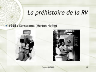 Florent MICHEL 18
La préhistoire de la RV
ª 1965 : Sensorama (Morton Heilig)
 