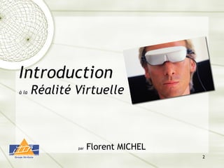 2
Introduction
à la Réalité Virtuelle
par Florent MICHEL
 