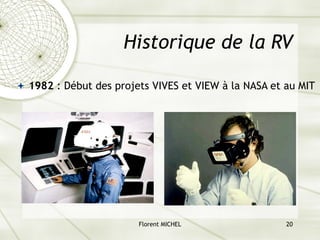 Florent MICHEL 20
Historique de la RV
ª 1982 : Début des projets VIVES et VIEW à la NASA et au MIT
 