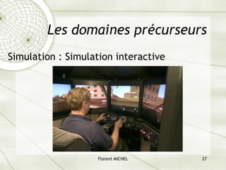Florent MICHEL 27
Les domaines précurseurs
Simulation : Simulation interactive
 