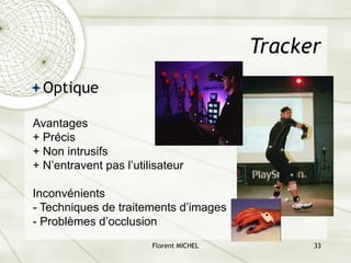 Florent MICHEL 33
Tracker
ªOptique
Avantages
+ Précis
+ Non intrusifs
+ N’entravent pas l’utilisateur
Inconvénients
- Techniques de traitements d’images
- Problèmes d’occlusion
 