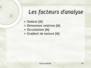 Florent MICHEL 49
Les facteurs d'analyse
ª Ombres [M]
ª Dimensions relatives [M]
ª Occultations [M]
ª Gradient de texture [M]
 
