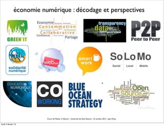 économie numérique : décodage et perspectives




                          Cours de Master 2 Infocom - Université de Saint Etienne - 22 octobre 2012 - Jean Pouly

lundi 4 février 13
 
