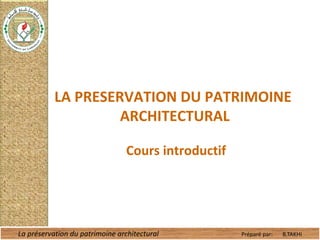 LA PRESERVATION DU PATRIMOINE
ARCHITECTURAL
Cours introductif
La préservation du patrimoine architectural Préparé par: B.TAKHI
 