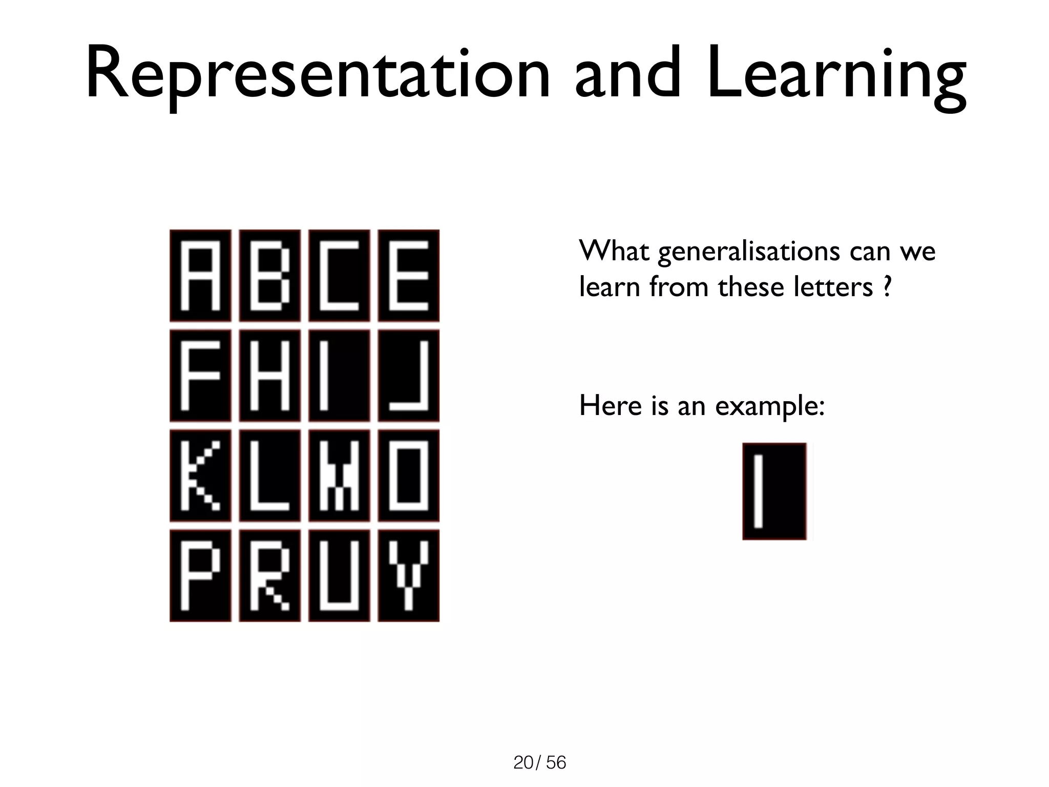 / 5620
Representation and Learning
What generalisations can we
learn from these letters ?
Here is an example:
 