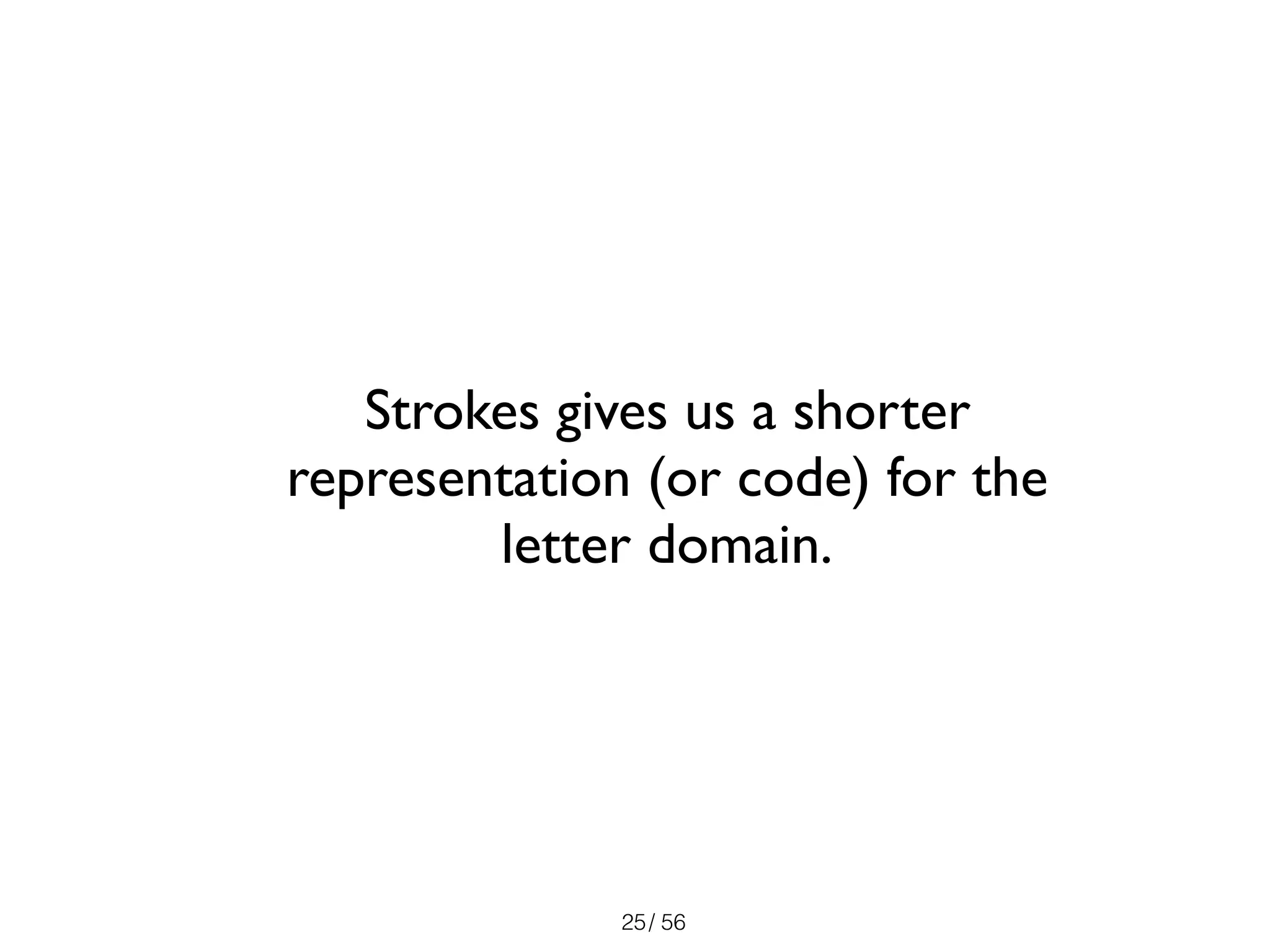 / 56
Strokes gives us a shorter
representation (or code) for the
letter domain.
25
 