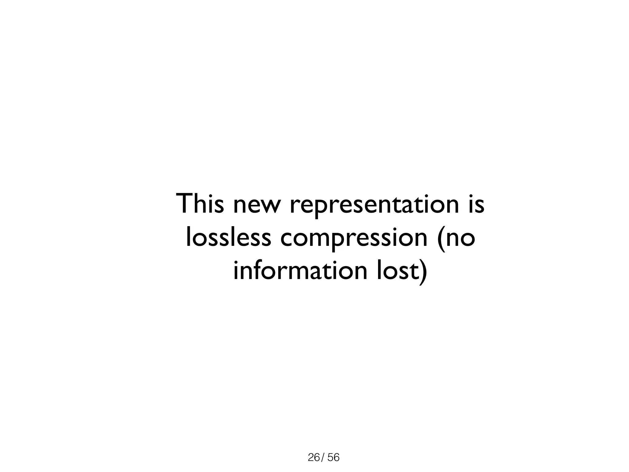 / 56
This new representation is
lossless compression (no
information lost)
26
 