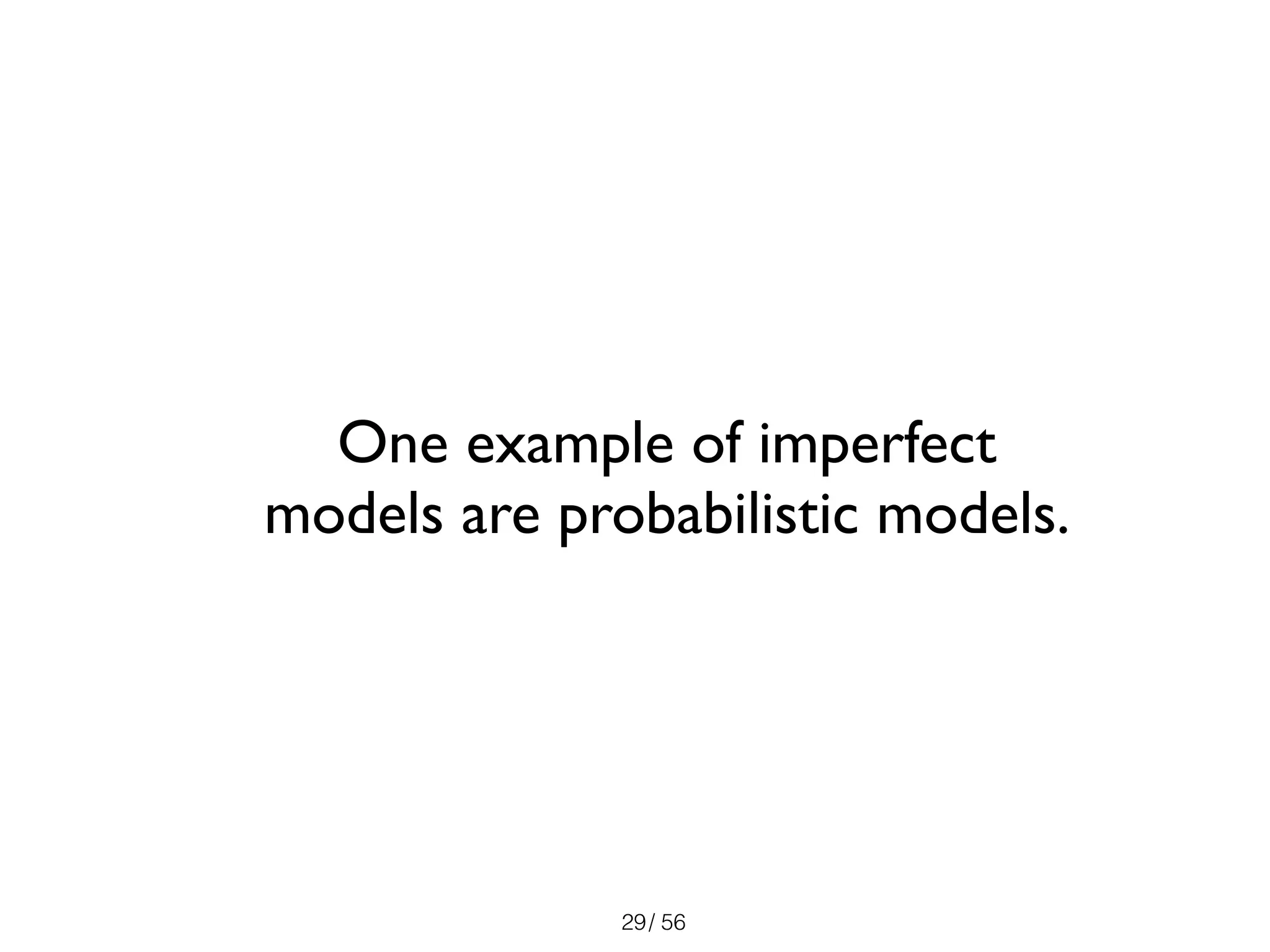 / 56
One example of imperfect
models are probabilistic models.
29
 