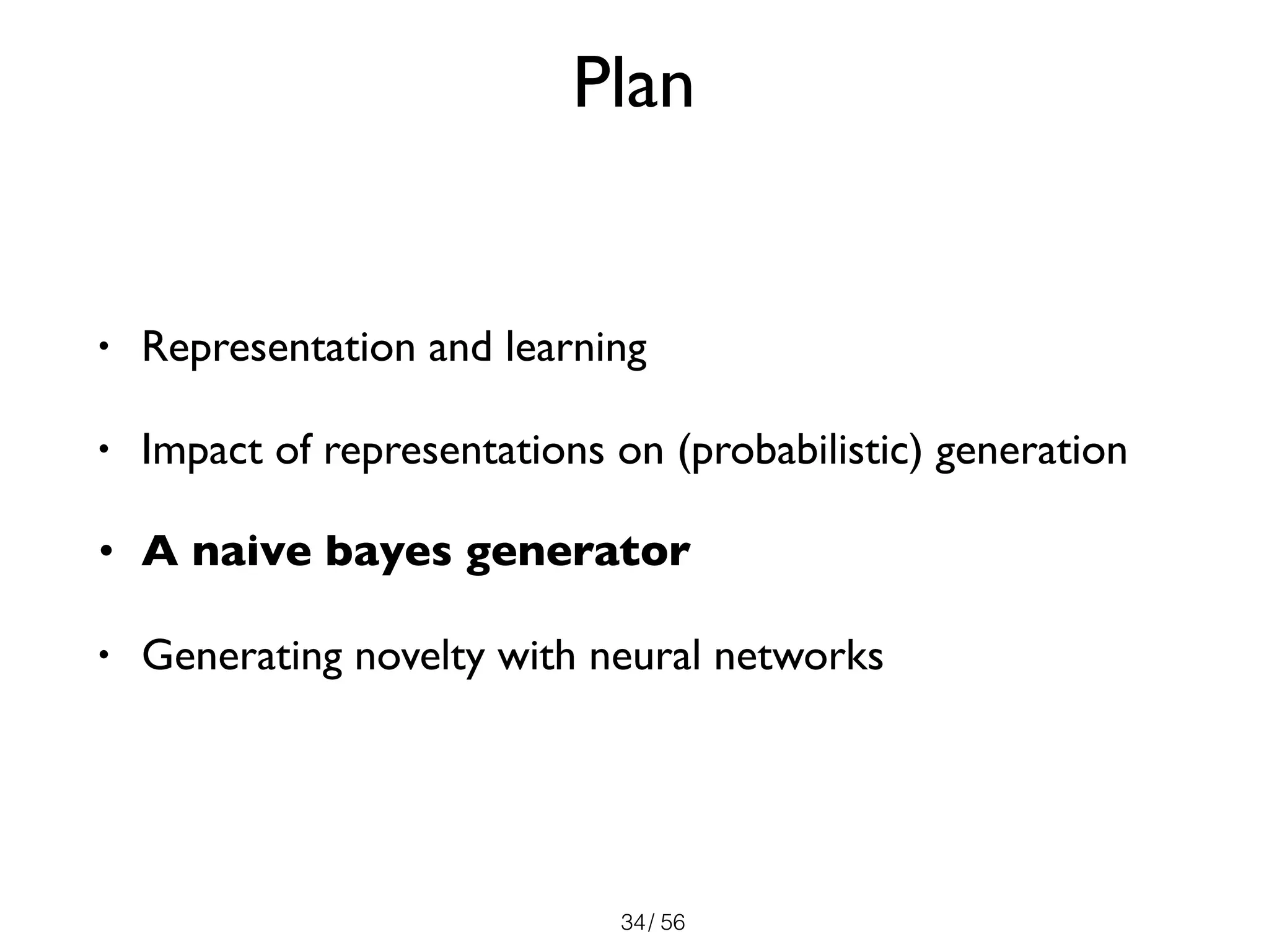 / 56
Plan
• Representation and learning
• Impact of representations on (probabilistic) generation
• A naive bayes generator
• Generating novelty with neural networks
34
 