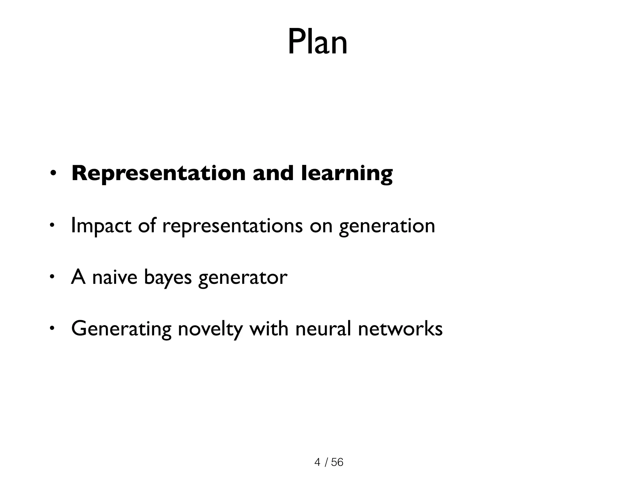 / 56
Plan
• Representation and learning
• Impact of representations on generation
• A naive bayes generator
• Generating novelty with neural networks
4
 