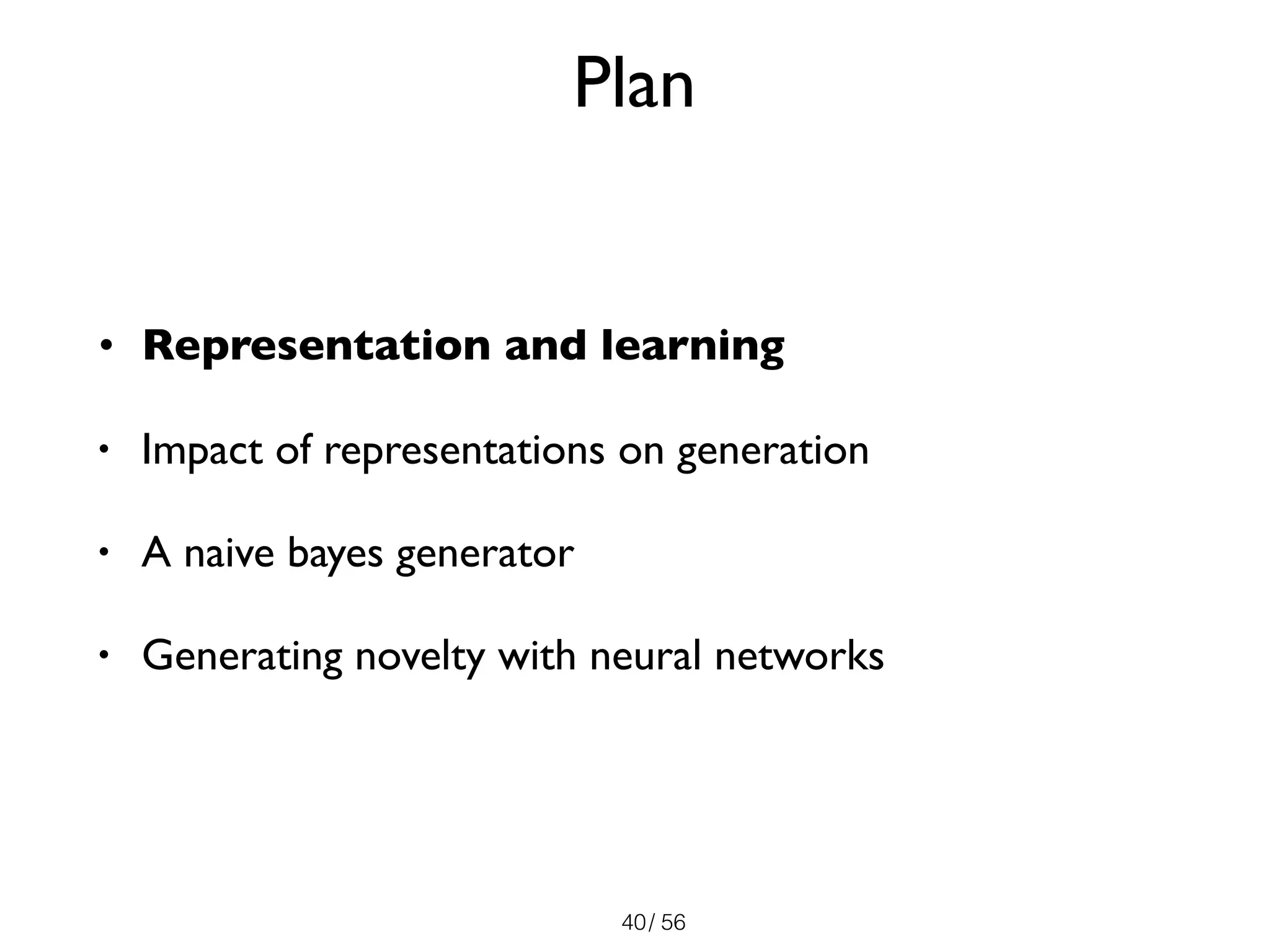 / 56
Plan
• Representation and learning
• Impact of representations on generation
• A naive bayes generator
• Generating novelty with neural networks
40
 