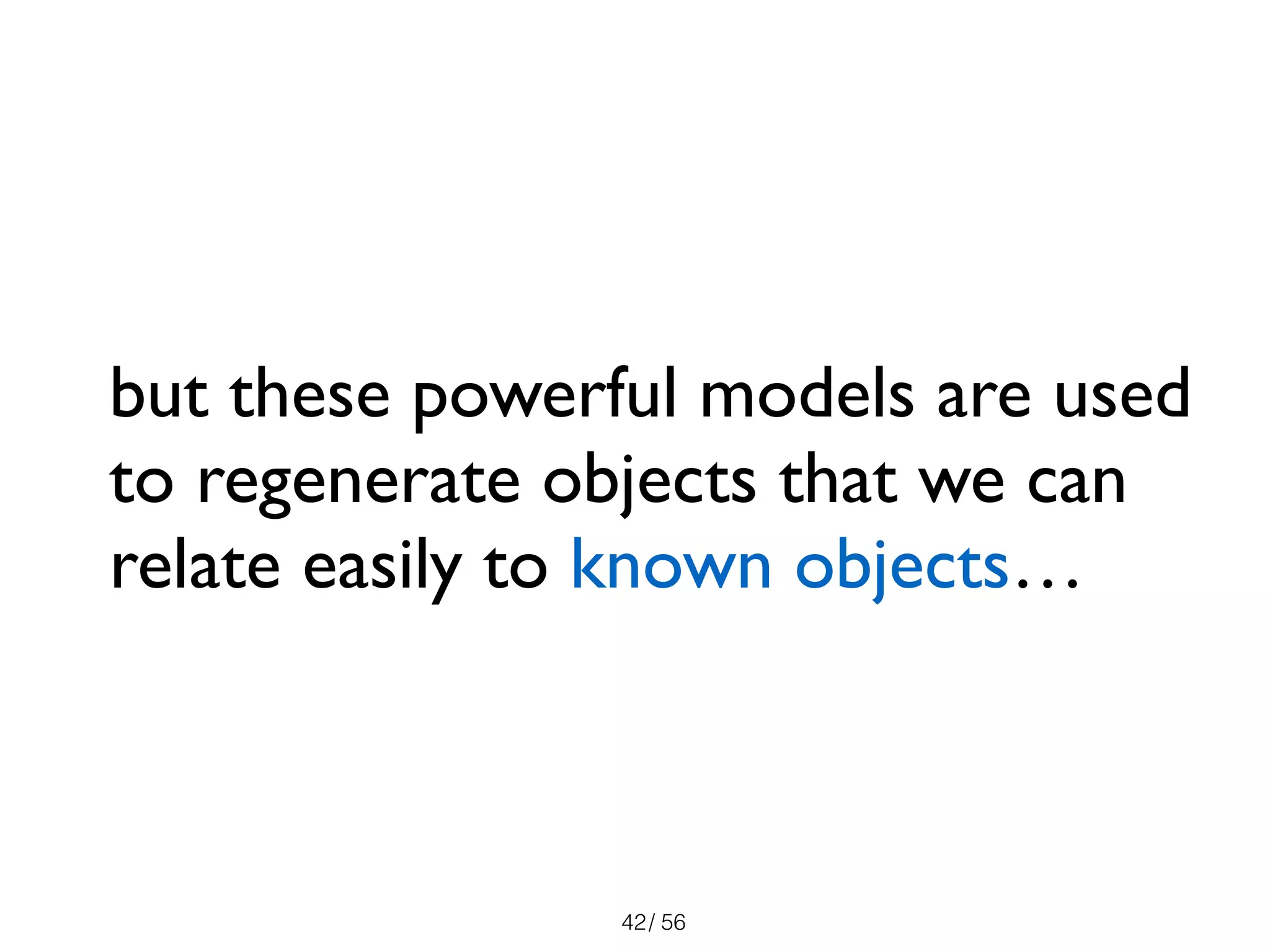 / 5642
but these powerful models are used
to regenerate objects that we can
relate easily to known objects…
 