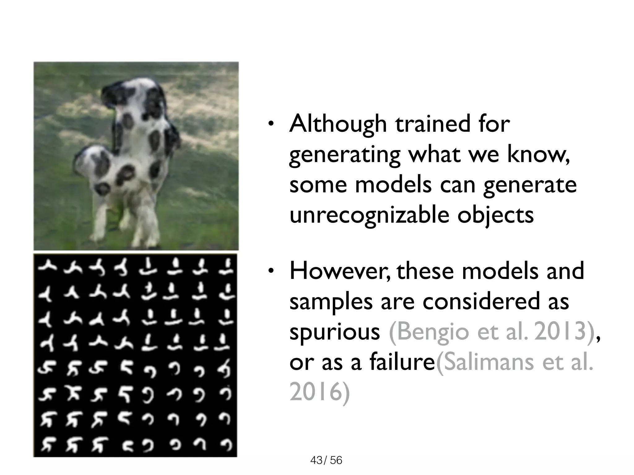 / 56
• Although trained for
generating what we know,
some models can generate
unrecognizable objects
• However, these models and
samples are considered as
spurious (Bengio et al. 2013),
or as a failure(Salimans et al.
2016)
43
 