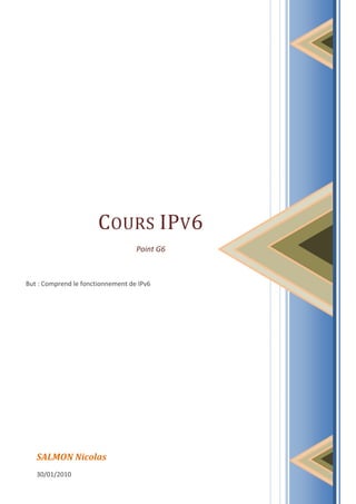 COURS IPV6
                                   Point G6



But : Comprend le fonctionnement de IPv6




   SALMON Nicolas
   30/01/2010
 